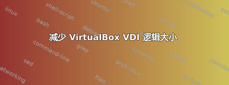 减少 VirtualBox VDI 逻辑大小