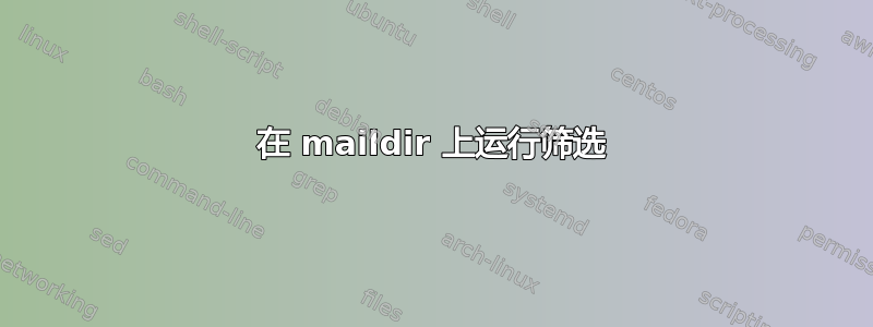 在 maildir 上运行筛选