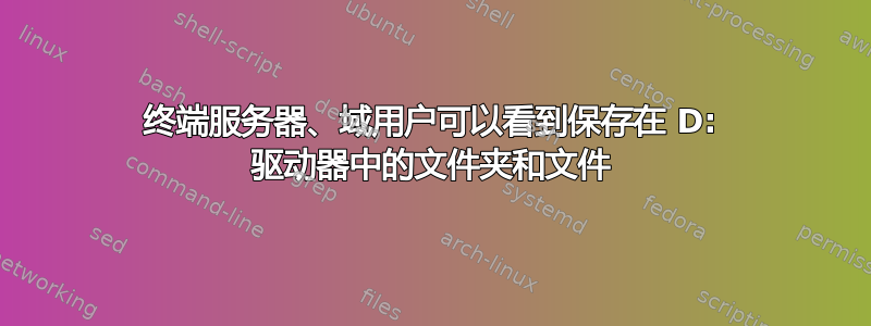 终端服务器、域用户可以看到保存在 D: 驱动器中的文件夹和文件