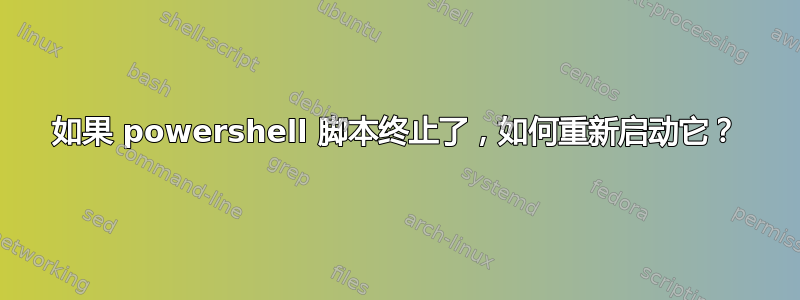 如果 powershell 脚本终止了，如何重新启动它？