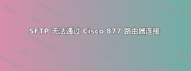 SFTP 无法通过 Cisco 877 路由器连接