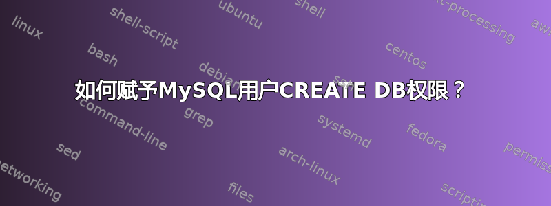 如何赋予MySQL用户CREATE DB权限？