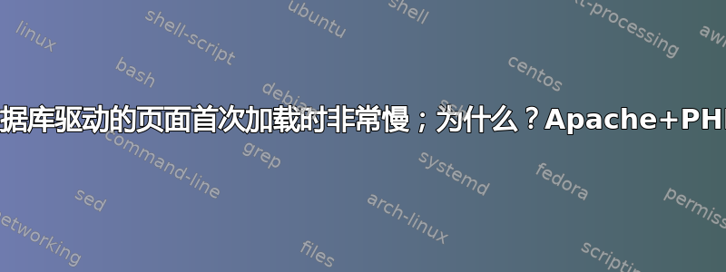 数据库驱动的页面首次加载时非常慢；为什么？Apache+PHP