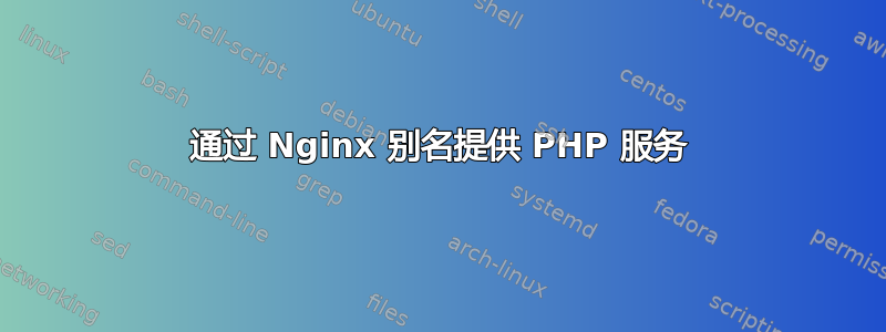 通过 Nginx 别名提供 PHP 服务