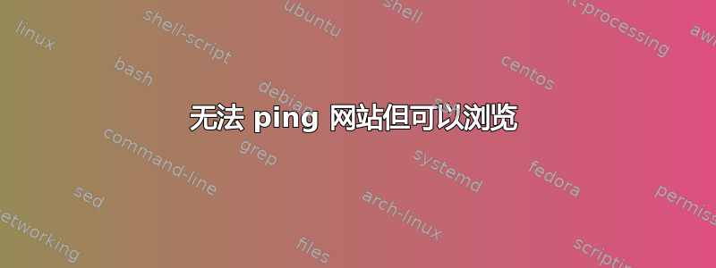 无法 ping 网站但可以浏览