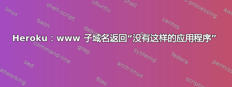 Heroku：www 子域名返回“没有这样的应用程序”