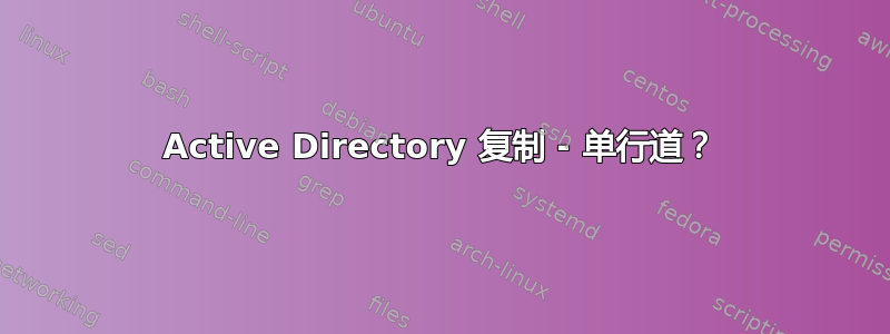 Active Directory 复制 - 单行道？