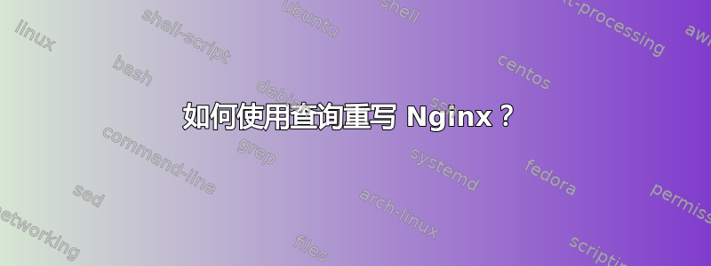 如何使用查询重写 Nginx？