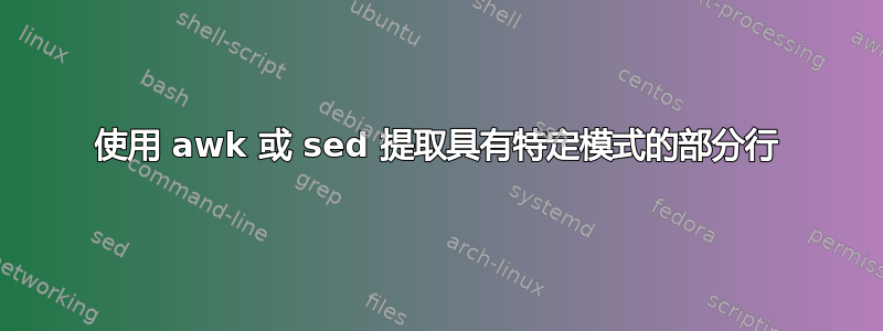 使用 awk 或 sed 提取具有特定模式的部分行