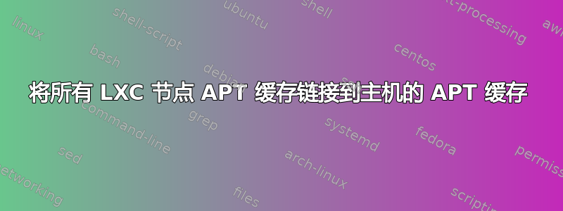 将所有 LXC 节点 APT 缓存链接到主机的 APT 缓存