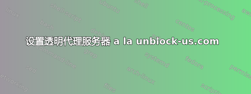 设置透明代理服务器 a la unblock-us.com 