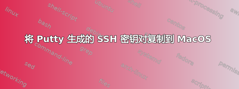 将 Putty 生成的 SSH 密钥对复制到 MacOS