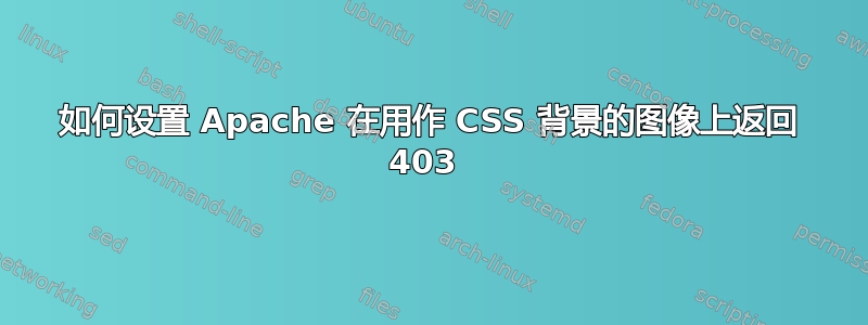 如何设置 Apache 在用作 CSS 背景的图像上返回 403 