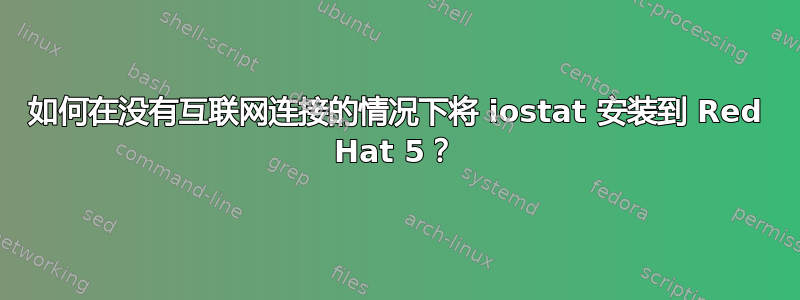 如何在没有互联网连接的情况下将 iostat 安装到 Red Hat 5？