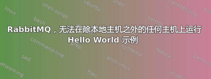 RabbitMQ，无法在除本地主机之外的任何主机上运行 Hello World 示例 