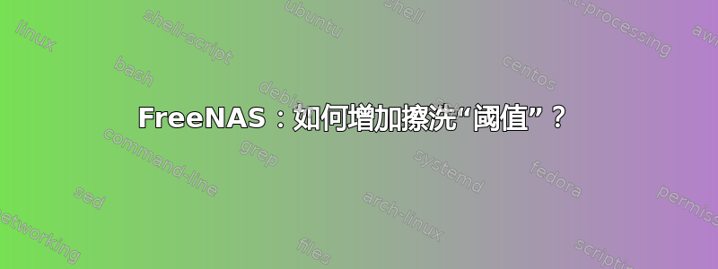 FreeNAS：如何增加擦洗“阈值”？