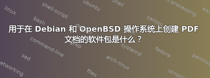 用于在 Debian 和 OpenBSD 操作系统上创建 PDF 文档的软件包是什么？