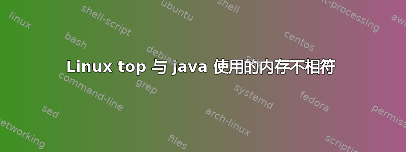 Linux top 与 java 使用的内存不相符