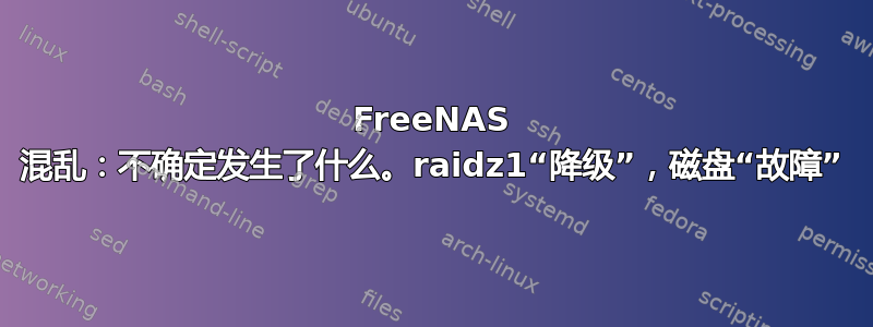 FreeNAS 混乱：不确定发生了什么。raidz1“降级”，磁盘“故障”