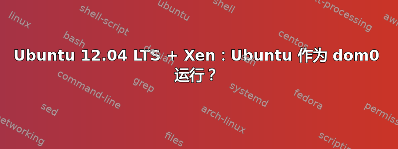 Ubuntu 12.04 LTS + Xen：Ubuntu 作为 dom0 运行？