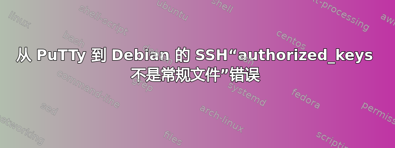 从 PuTTy 到 Debian 的 SSH“authorized_keys 不是常规文件”错误