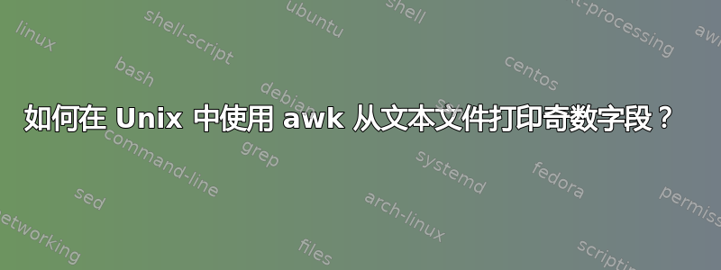 如何在 Unix 中使用 awk 从文本文件打印奇数字段？ 