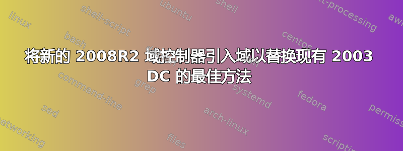 将新的 2008R2 域控制器引入域以替换现有 2003 DC 的最佳方法