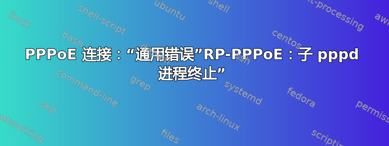 PPPoE 连接：“通用错误”RP-PPPoE：子 pppd 进程终止”