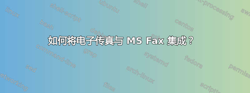 如何将电子传真与 MS Fax 集成？ 