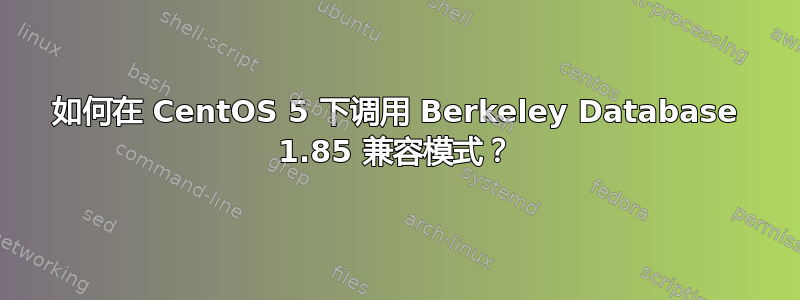 如何在 CentOS 5 下调用 Berkeley Database 1.85 兼容模式？