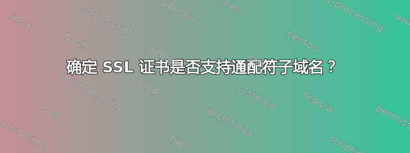 确定 SSL 证书是否支持通配符子域名？