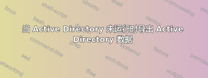 当 Active Directory 未运行时导出 Active Directory 数据