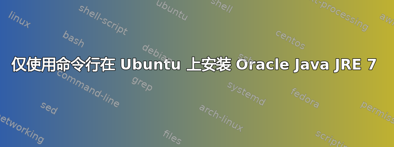 仅使用命令行在 Ubuntu 上安装 Oracle Java JRE 7