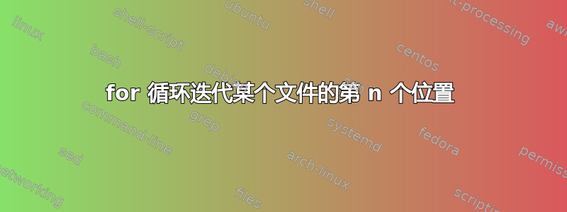 for 循环迭代某个文件的第 n 个位置