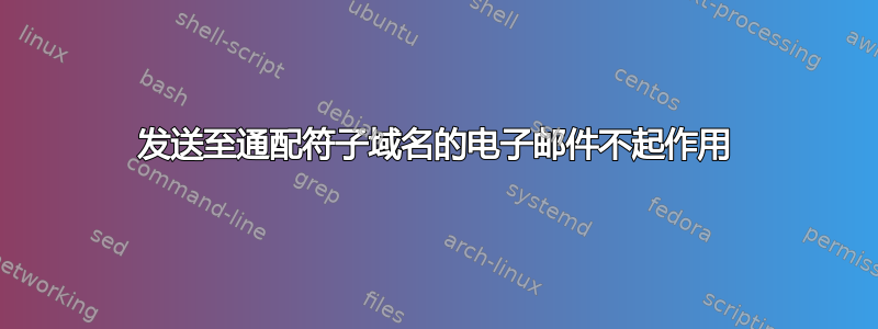 发送至通配符子域名的电子邮件不起作用