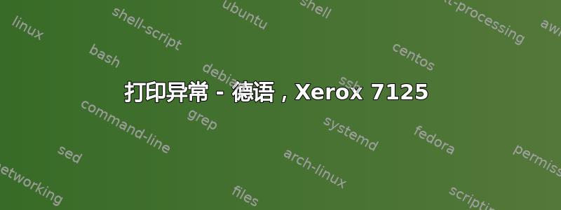 打印异常 - 德语，Xerox 7125