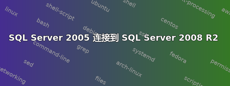 SQL Server 2005 连接到 SQL Server 2008 R2