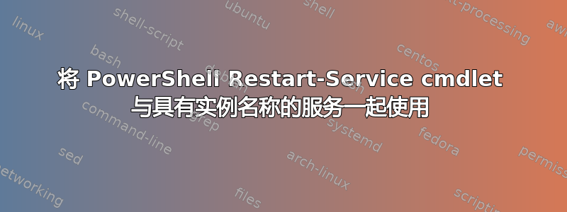 将 PowerShell Restart-Service cmdlet 与具有实例名称的服务一起使用