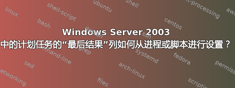 Windows Server 2003 中的计划任务的“最后结果”列如何从进程或脚本进行设置？