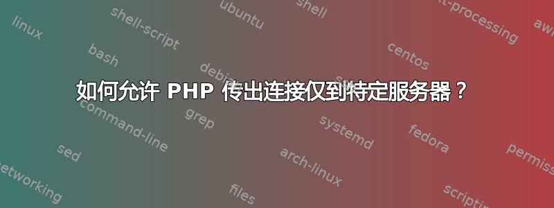 如何允许 PHP 传出连接仅到特定服务器？