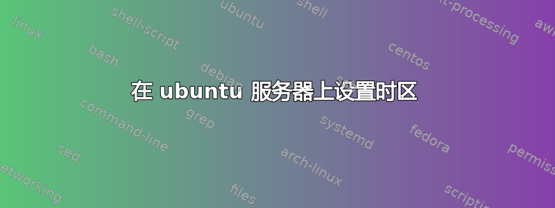 在 ubuntu 服务器上设置时区