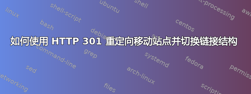 如何使用 HTTP 301 重定向移动站点并切换链接结构