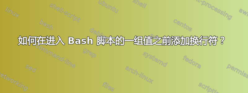 如何在进入 Bash 脚本的一组值之前添加换行符？