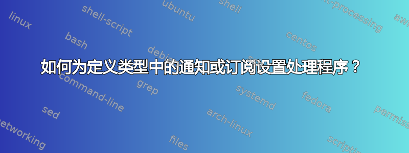 如何为定义类型中的通知或订阅设置处理程序？