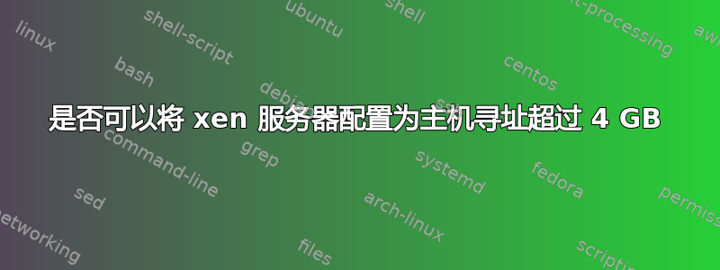 是否可以将 xen 服务器配置为主机寻址超过 4 GB