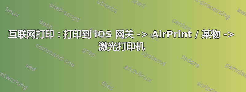 互联网打印：打印到 iOS 网关 -> AirPrint / 某物 -> 激光打印机