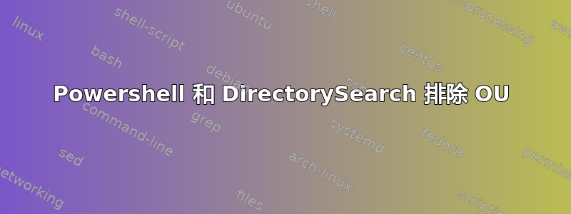 Powershell 和 DirectorySearch 排除 OU