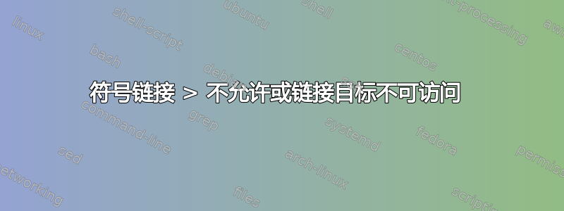 符号链接 > 不允许或链接目标不可访问 