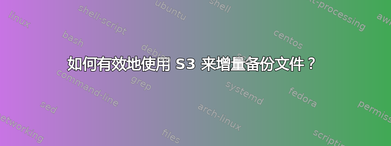 如何有效地使用 S3 来增量备份文件？