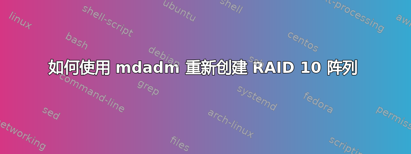 如何使用 mdadm 重新创建 RAID 10 阵列